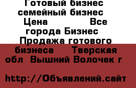 Готовый бизнес (семейный бизнес) › Цена ­ 10 000 - Все города Бизнес » Продажа готового бизнеса   . Тверская обл.,Вышний Волочек г.